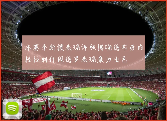 本赛季新援表现评级揭晓德布劳内格拉利什佩德罗表现最为出色