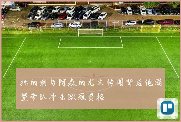 托纳利与阿森纳尤文传闻背后他渴望带队冲击欧冠资格