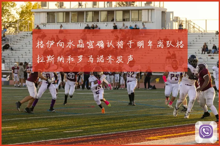 格伊向水晶宫确认将于明年离队格拉斯纳和罗马诺齐发声