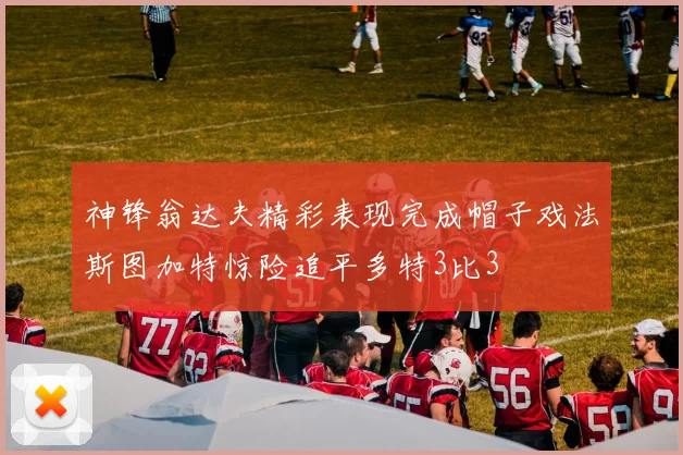 神锋翁达夫精彩表现完成帽子戏法斯图加特惊险追平多特3比3