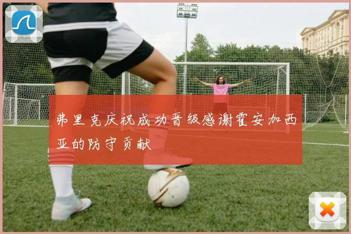 弗里克庆祝成功晋级感谢霍安加西亚的防守贡献