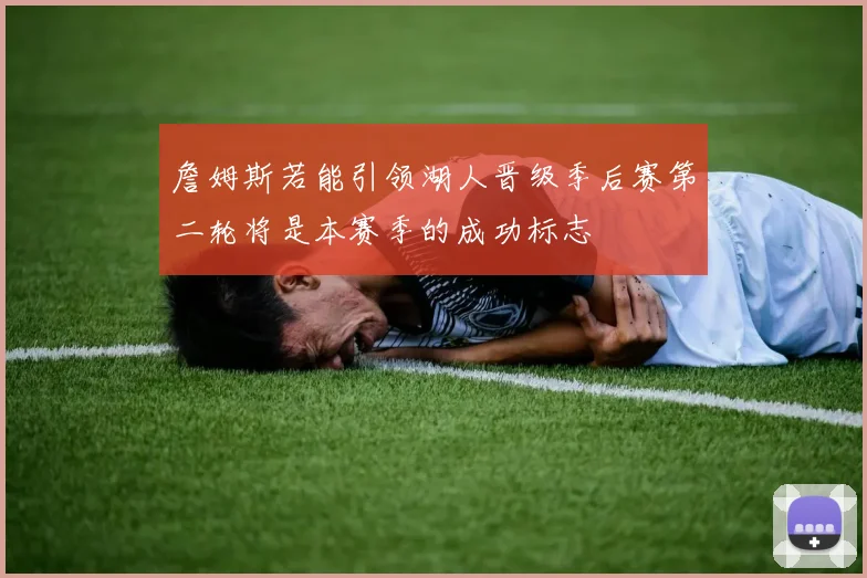 詹姆斯若能引领湖人晋级季后赛第二轮将是本赛季的成功标志