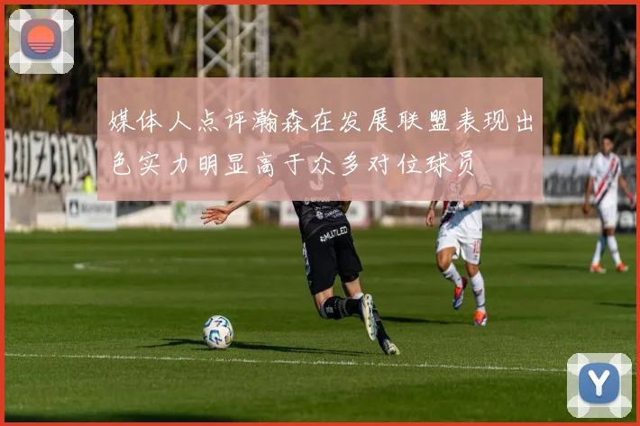 媒体人点评瀚森在发展联盟表现出色实力明显高于众多对位球员