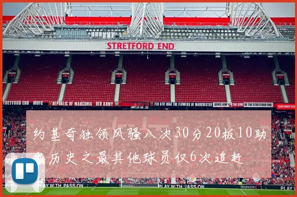 约基奇独领风骚八次30分20板10助成历史之最其他球员仅6次追赶