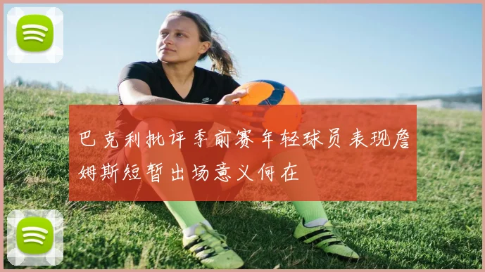 巴克利批评季前赛年轻球员表现詹姆斯短暂出场意义何在