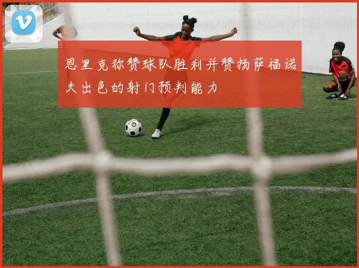 恩里克称赞球队胜利并赞扬萨福诺夫出色的射门预判能力