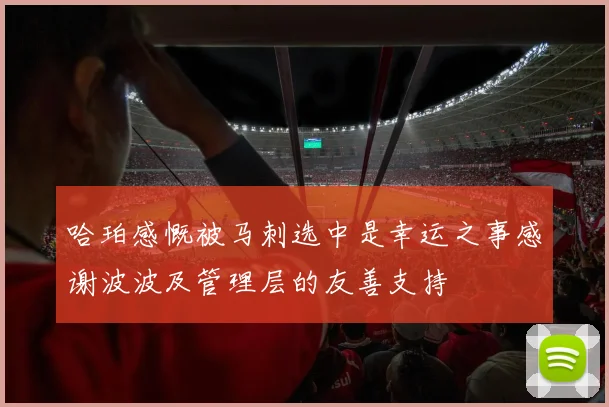 哈珀感慨被马刺选中是幸运之事感谢波波及管理层的友善支持