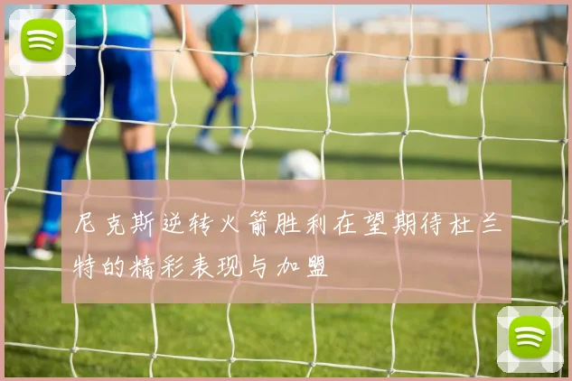 尼克斯逆转火箭胜利在望期待杜兰特的精彩表现与加盟