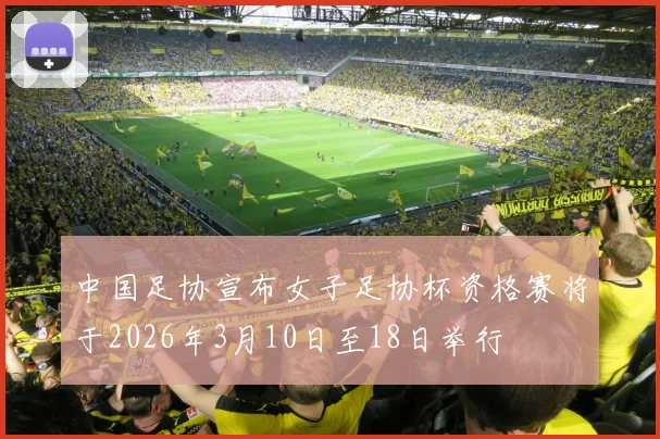 中国足协宣布女子足协杯资格赛将于2026年3月10日至18日举行