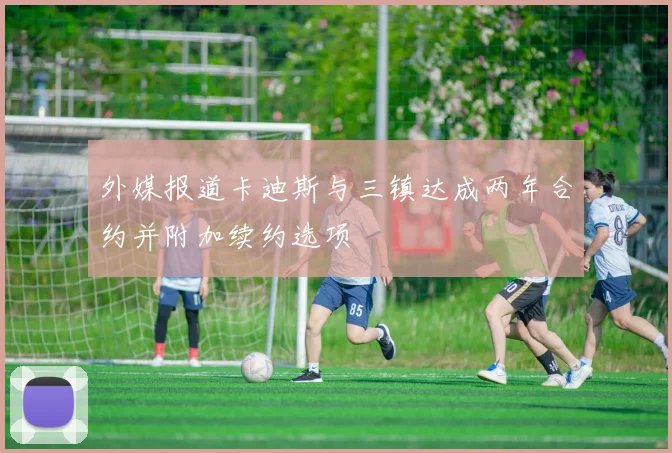 外媒报道卡迪斯与三镇达成两年合约并附加续约选项