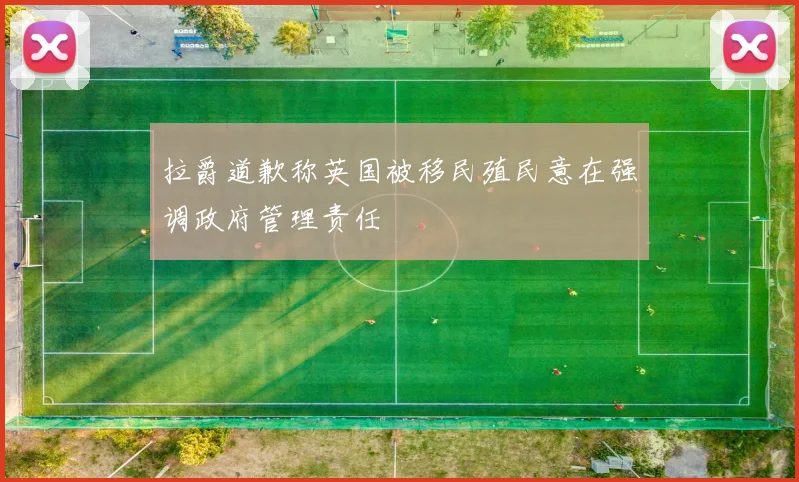 拉爵道歉称英国被移民殖民意在强调政府管理责任